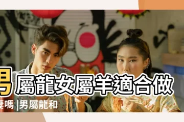 【男屬羊女屬龍能相配嗎】男屬龍女屬羊適合做夫妻嗎 |男屬龍和女屬羊相配嗎 |屬羊男和屬龍女的婚姻怎麼樣屬龍女和屬羊男相配嗎 |