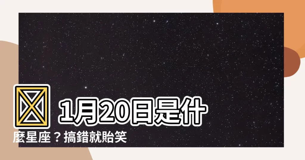 【1月20號是什麼星座】🌟 1月20日是什麼星座？搞錯就貽笑大方啦！🌟
