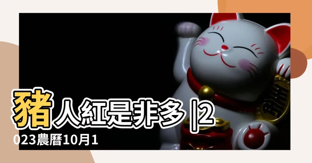 豬人紅是非多 |2023農曆10月12生肖運勢 |財神就在身邊 |【十月份運氣如何】