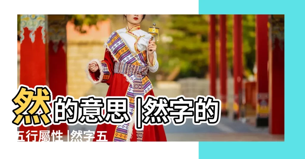 然的意思 |然字的五行屬性 |然字五行屬什麼 |【然在五行中屬性】