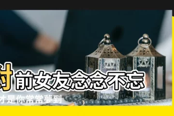 【夢見前女友找了別人】對前女友念念不忘 |這才是你常常夢到她的7 |周公來告訴你 |