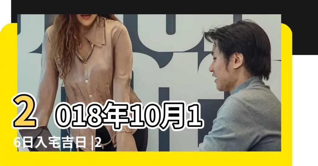 2018年10月16日入宅吉日 |2018年10月16日適合入宅嗎 |2018年10月16日入宅吉日 |【2018年10月16號適合入宅嗎】