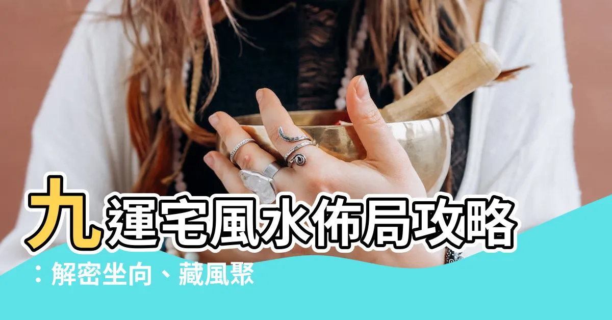 【九運宅】九運宅風水佈局攻略：解密坐向、藏風聚氣、財運旺盛的秘密！
