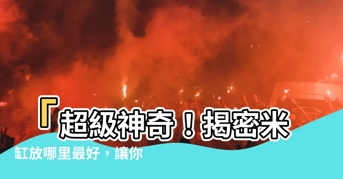 【米缸放哪裏最好】「超級神奇！揭密米缸放哪裏最好，讓你財運滾滾來！」
