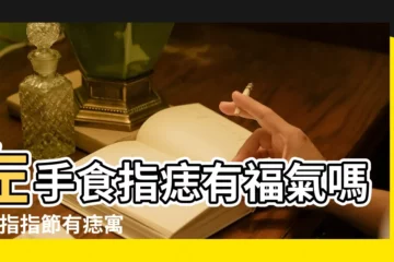 【食指手指都有痣】左手食指痣有福氣嗎 |食指指節有痣寓意 |右手食指有痣代表什麼 |
