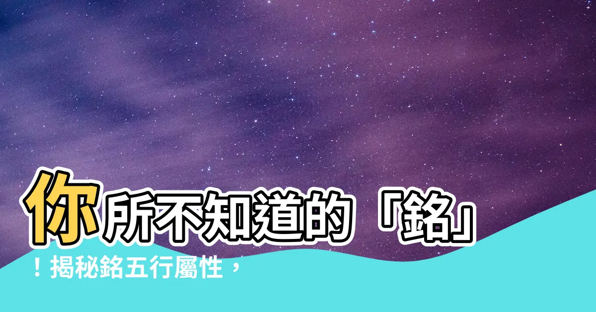 【銘五行】你所不知道的「銘」！揭秘銘五行屬性，深入解析其背後意義