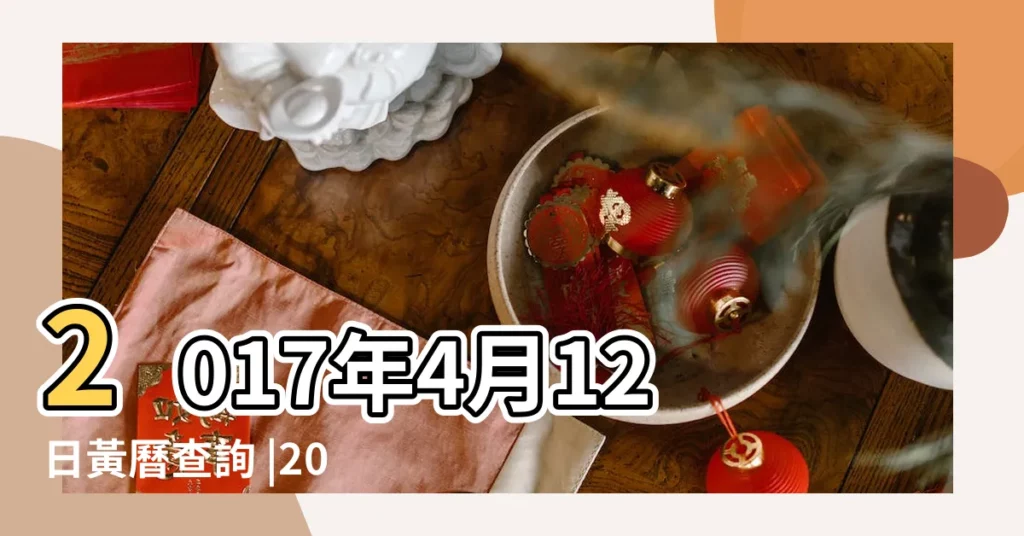 2017年4月12日黃曆查詢 |2017年4月12日黃歷查詢 |2017年4月12日黃曆查詢 |【黃曆2017年4月12曰】