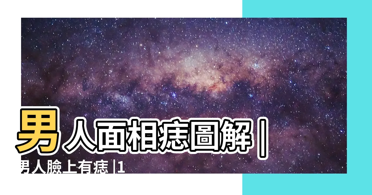 【痣 面相 男】男人面相痣圖解 |男人臉上有痣 |1部位有痣是天生 |