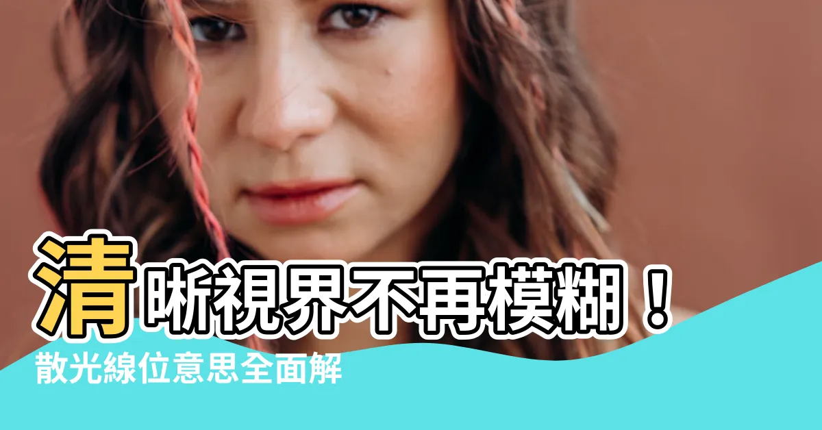 【散光線位意思】清晰視界不再模糊！散光線位意思全面解析