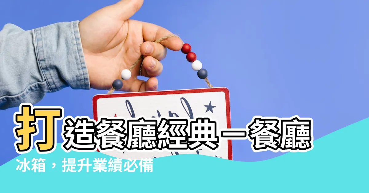 【餐廳冰箱】打造餐廳經典－餐廳冰箱，提升業績必備冷藏秘訣