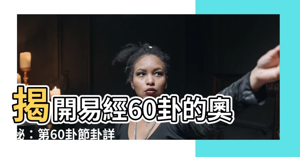 【易經60卦】揭開易經60卦的奧秘：第60卦節卦詳解