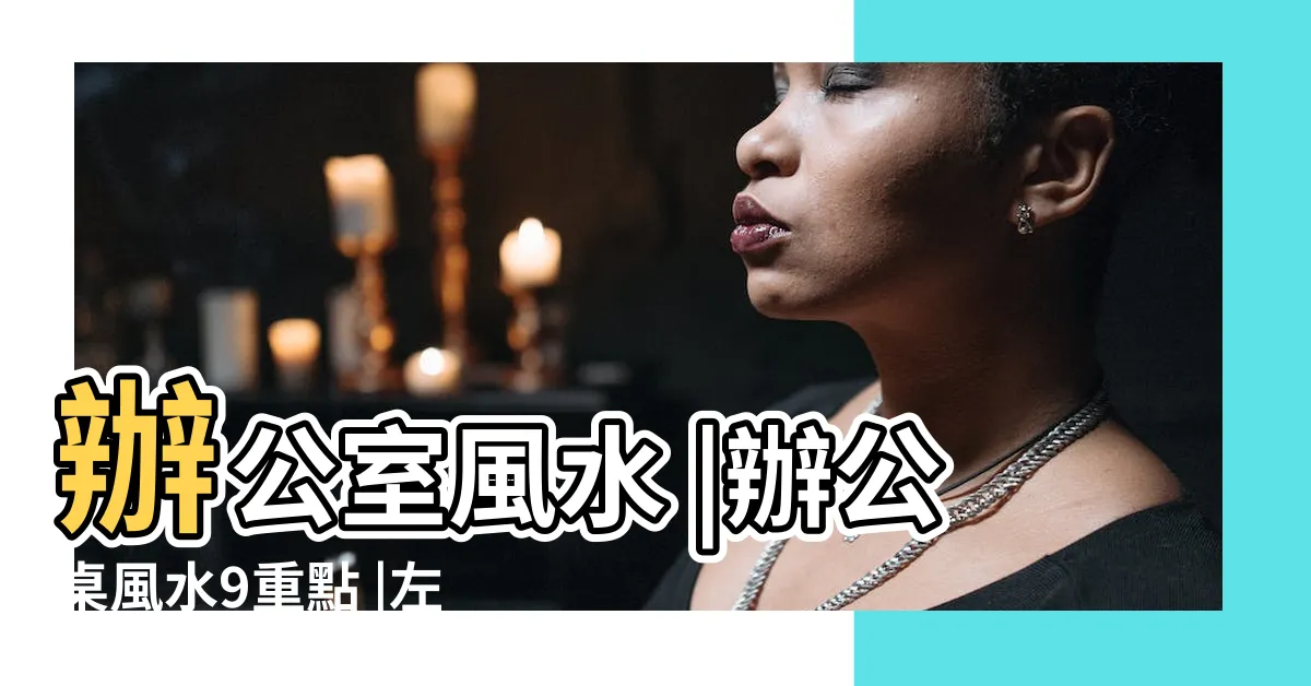 【office 風水】辦公室風水 |辦公桌風水9重點 |左動右靜提升事業 |