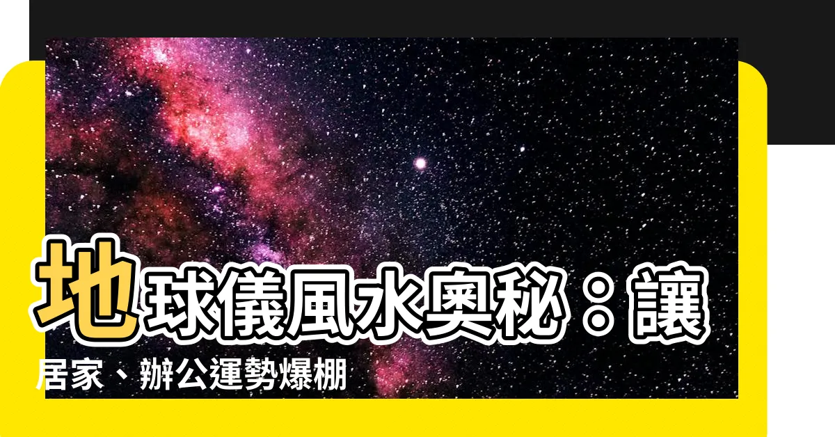 【地球儀 風水】地球儀風水奧秘：讓居家、辦公運勢爆棚！