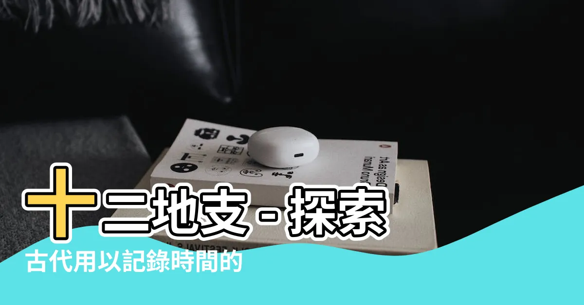 【12地支】十二地支 - 探索古代用以記錄時間的神秘符號