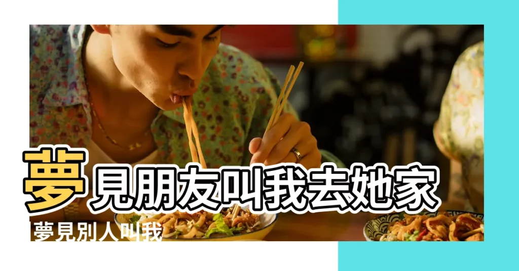 夢見朋友叫我去她家 |夢見別人叫我 |夢見有人叫 |【夢見別人叫我到她家裏】