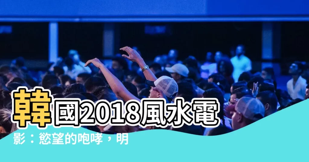 【風水電影】韓國2018風水電影：慾望的咆哮，明堂解謎！