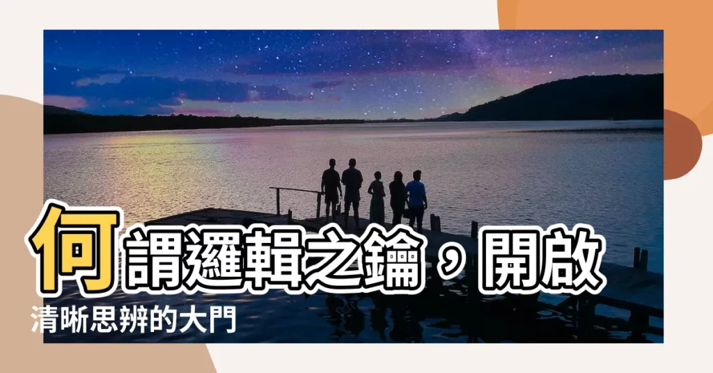 【何謂邏輯】何謂邏輯之鑰，開啟清晰思辨的大門