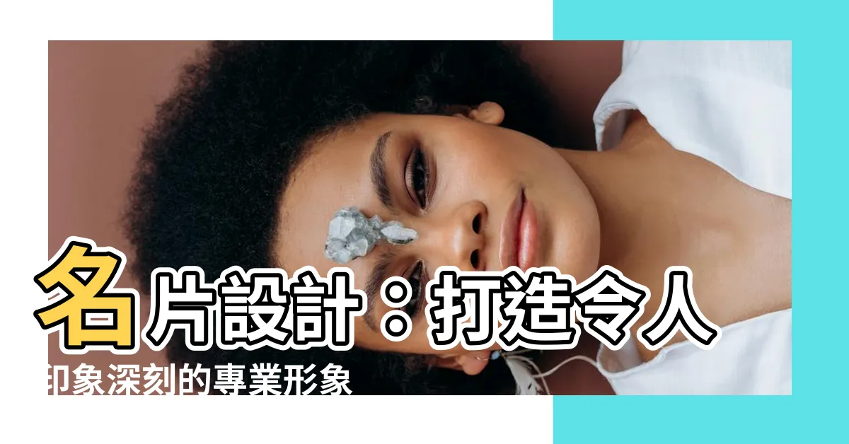 【名片 設計】名片設計：打造令人印象深刻的專業形象