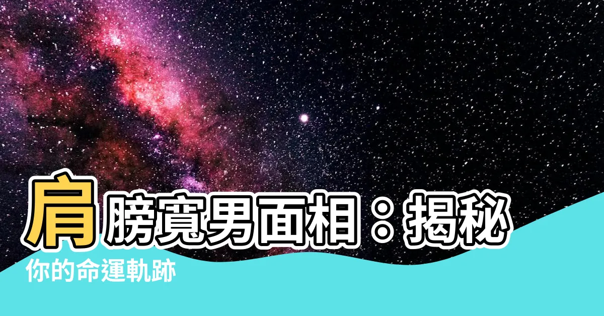 【肩膀寬男面相】肩膀寬男面相：揭秘你的命運軌跡