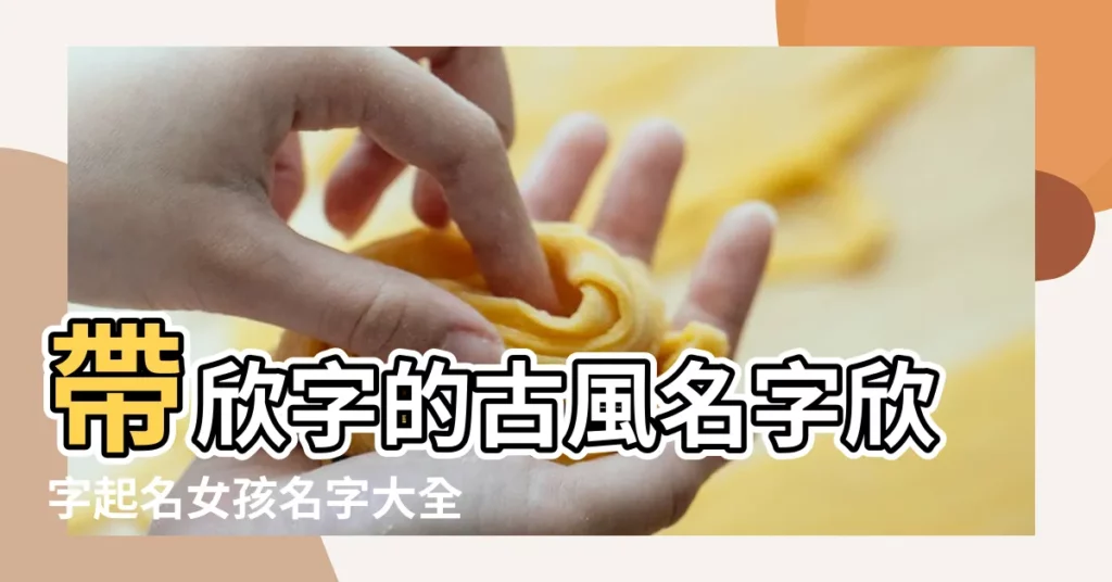 帶欣字的古風名字欣字起名女孩名字大全 |欣字輩名字大全 |帶欣字的女孩名字欣配什麼字最好女孩 |【欣字輩女孩子名字大全】