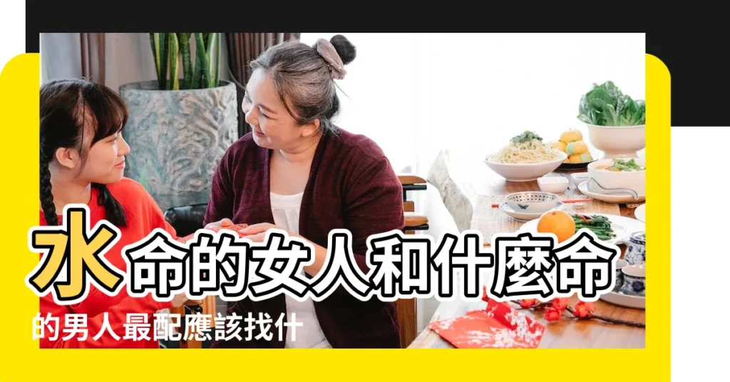 水命的女人和什麼命的男人最配應該找什麼命的男人 |水命和什麼命最配 |和木命最配 |【水命女找什麼命】