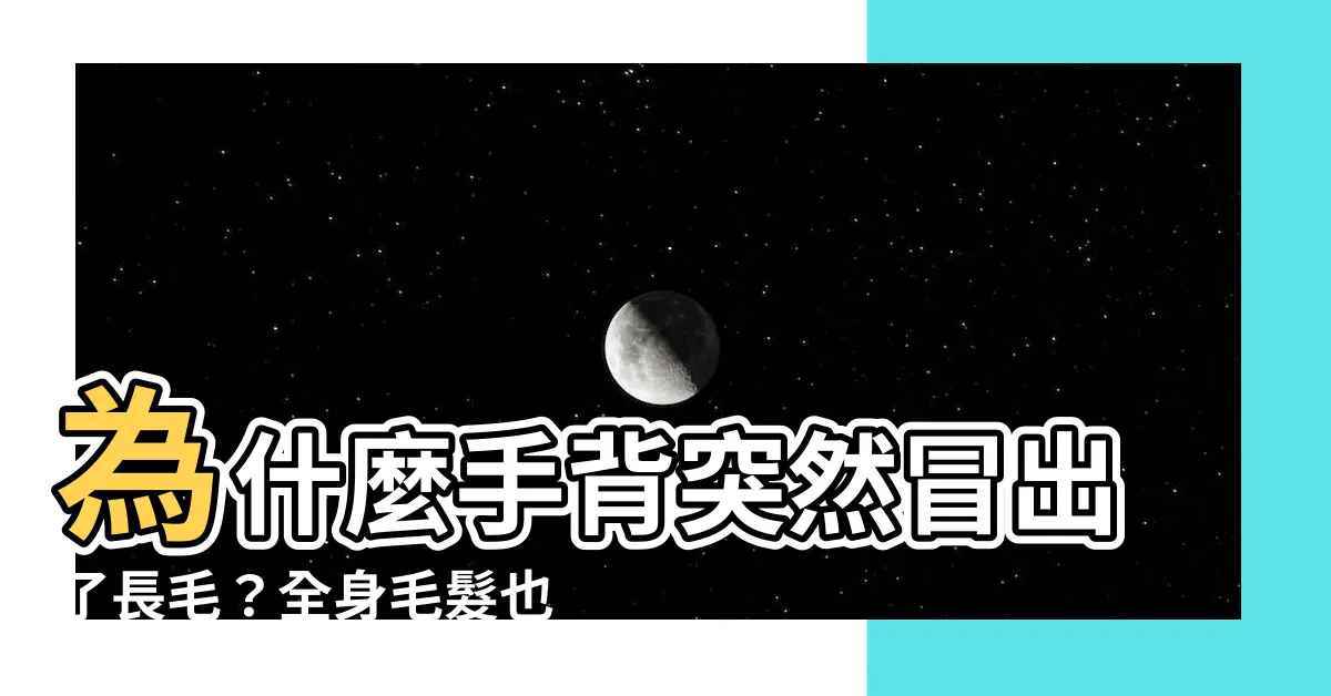 【手背長毛】為什麼手背突然冒出了長毛？全身毛髮也跟著變多的原因