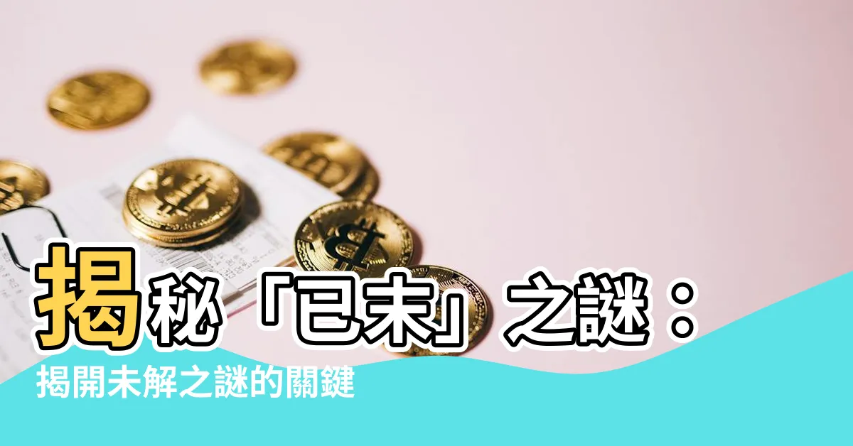 【已末】揭秘「已末」之謎：揭開未解之謎的關鍵密鑰
