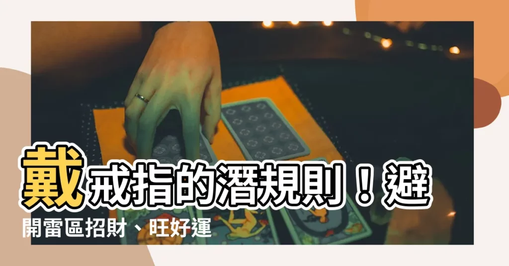 【戴戒指禁忌】戴戒指的潛規則！避開雷區招財、旺好運