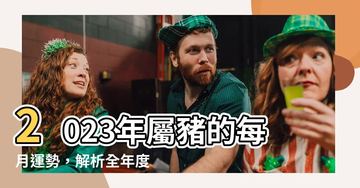 【屬豬每月運勢】2023年屬豬的每月運勢，解析全年度屬豬人運程