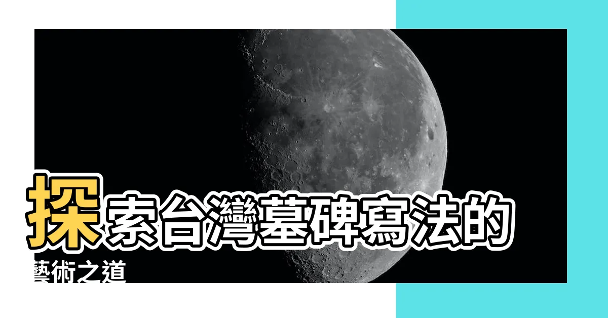 【台灣墓碑寫法】探索台灣墓碑寫法的藝術之道