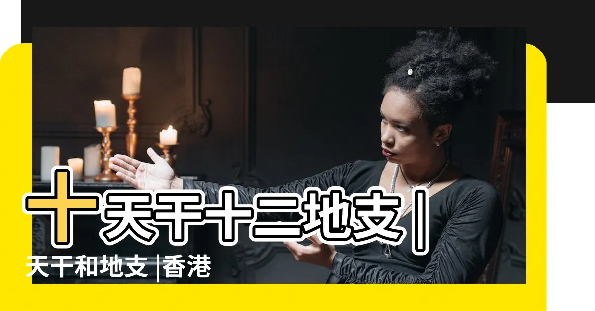 【天干12支】十天干十二地支 |天干和地支 |香港天文台 |