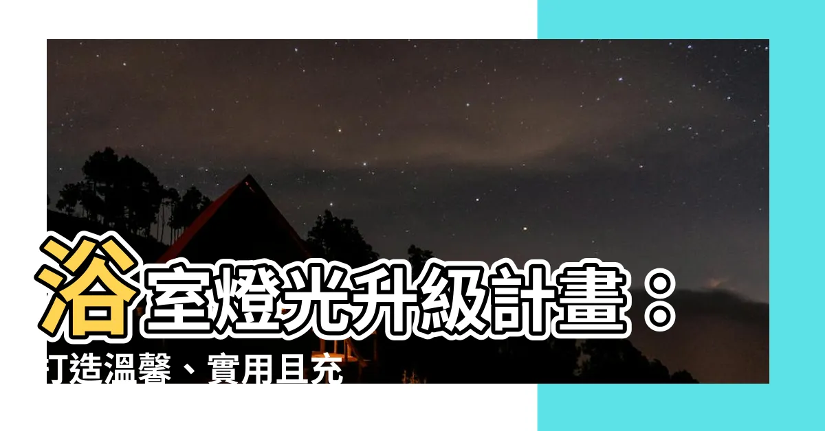 【浴室 燈】浴室燈光升級計畫：打造温馨、實用且充滿設計感的美好空間