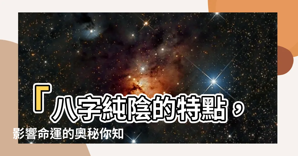 【八字純陰】「八字純陰的特點，影響命運的奧秘你知多少？」