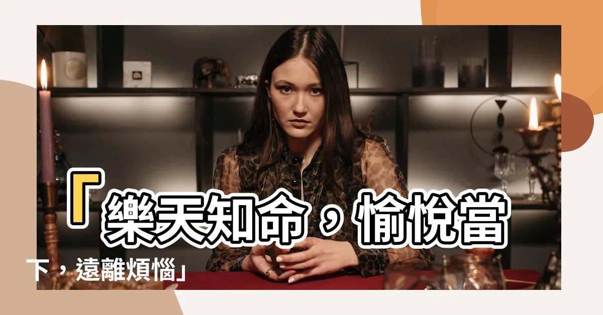 【樂天知命故不憂】「樂天知命，愉悦當下，遠離煩惱」