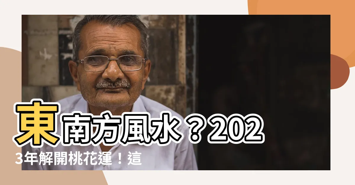 【東南方風水】東南方風水？2023年解開桃花運！這樣擺陣法，小人遠離！