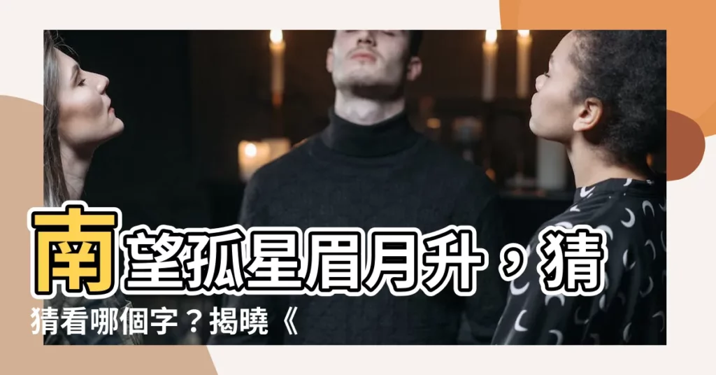【南望孤星眉月升猜一字】南望孤星眉月升，猜猜看哪個字？揭曉《靈歷十八年》燈謎奧秘