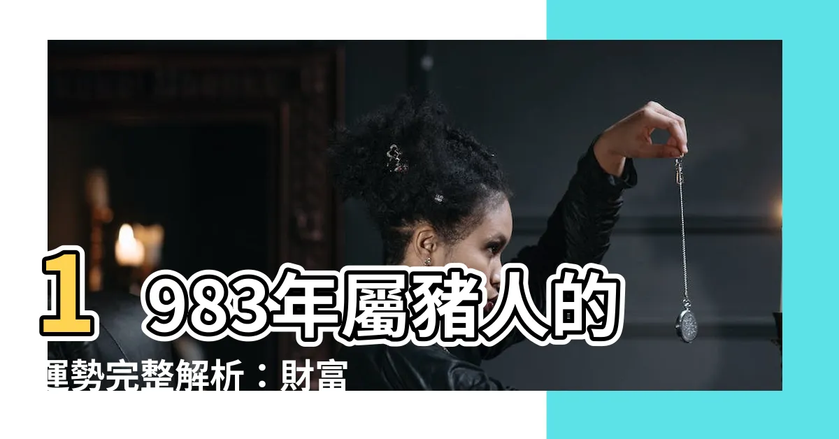 【1983年屬什麼】1983年屬豬人的運勢完整解析：財富、健康、愛情全方位預測
