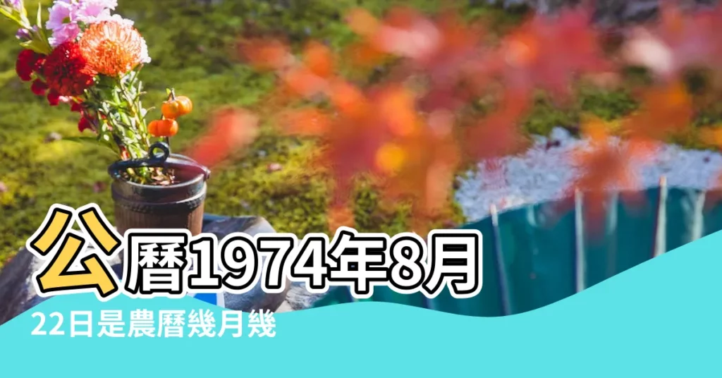 公曆1974年8月22日是農曆幾月幾號 |屬什麼生肖 |1974年8月22日農曆多少號 |【1974年八月二十二農曆】