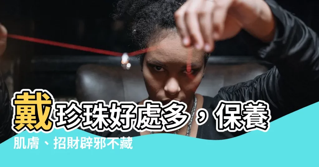 【戴珍珠好處】戴珍珠好處多，保養肌膚、招財辟邪不藏私！
