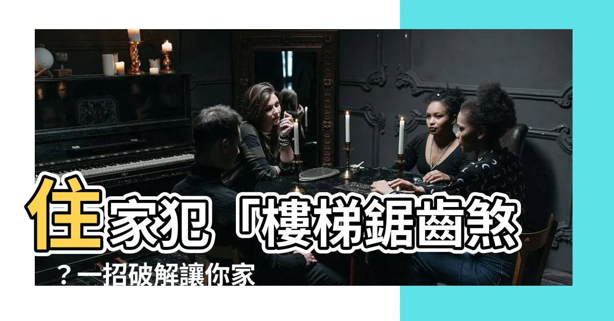 【樓梯鋸齒煞】住家犯「樓梯鋸齒煞」？一招破解讓你家風生水起