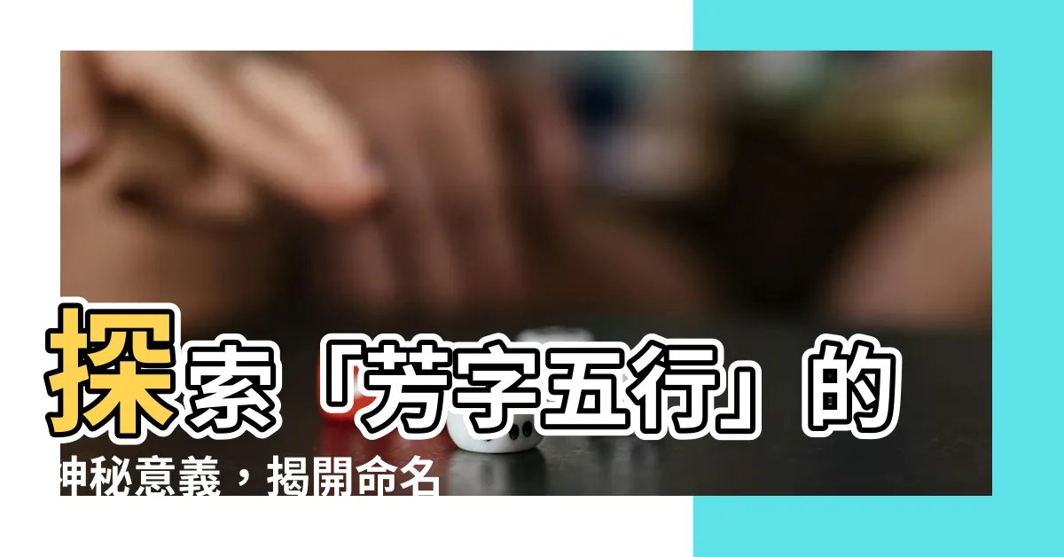 【芳字五行】探索「芳字五行」的神秘意義，揭開命名中藴含的深刻含義
