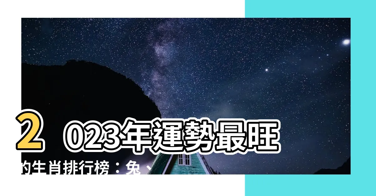 【2023年運勢最好的生肖】2023年運勢最旺的生肖排行榜：兔、蛇、猴笑開懷！