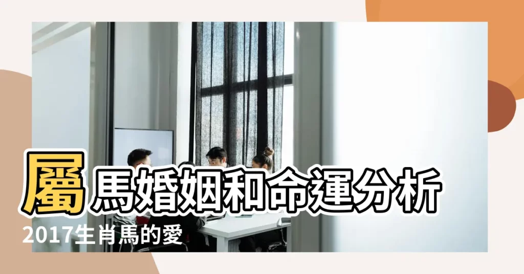 屬馬婚姻和命運分析2017生肖馬的愛情運勢如何 |屬馬2017年運勢及運程 |2017年屬馬人的感情運勢吉凶全面分析 |【2017年屬馬戀愛運勢】