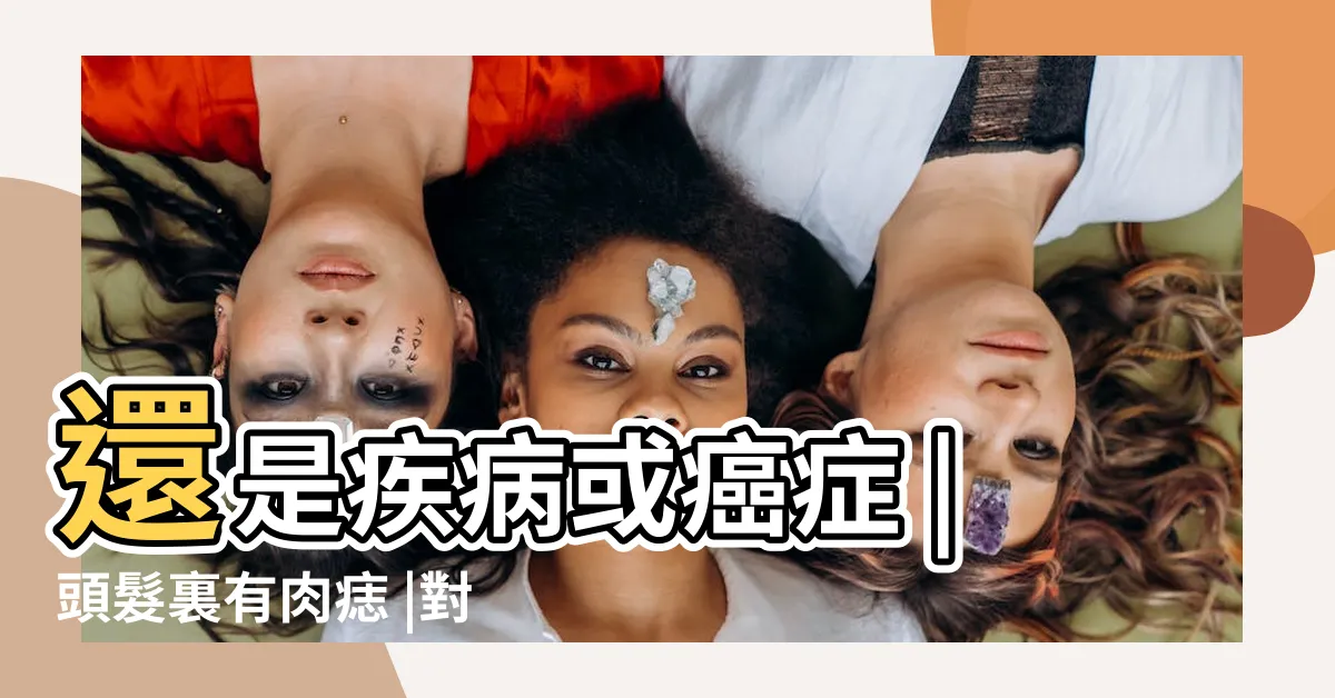 【頭上有肉痣】還是疾病或癌症 |頭髮裏有肉痣 |對症處理即可 |