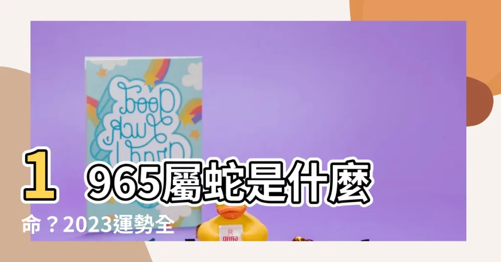 【1965屬什麼】1965屬蛇是什麼命?2023運勢全解析!
