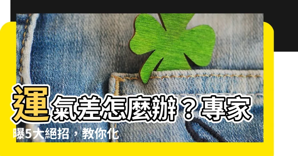 【運氣差怎麼辦】運氣差怎麼辦？專家曝5大絕招，教你化解厄運、轉換好運