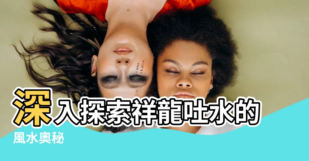 【龍吐水】深入探索祥龍吐水的風水奧秘
