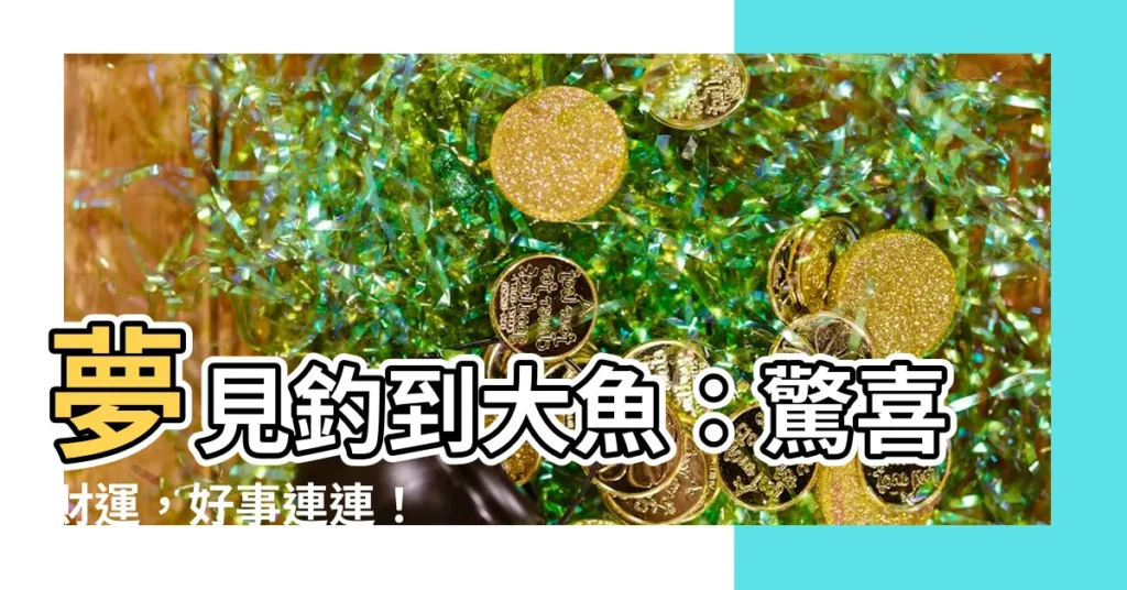 【夢見釣到大魚】夢見釣到大魚：驚喜財運，好事連連！