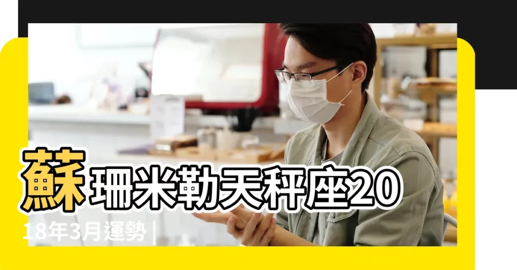 蘇珊米勒天秤座2018年3月運勢 |天秤座2018年3月整體運勢如何天秤座3月運勢怎麼樣 |天秤座2018年3月運勢分析 |【天秤座女2018年3月運勢如何】