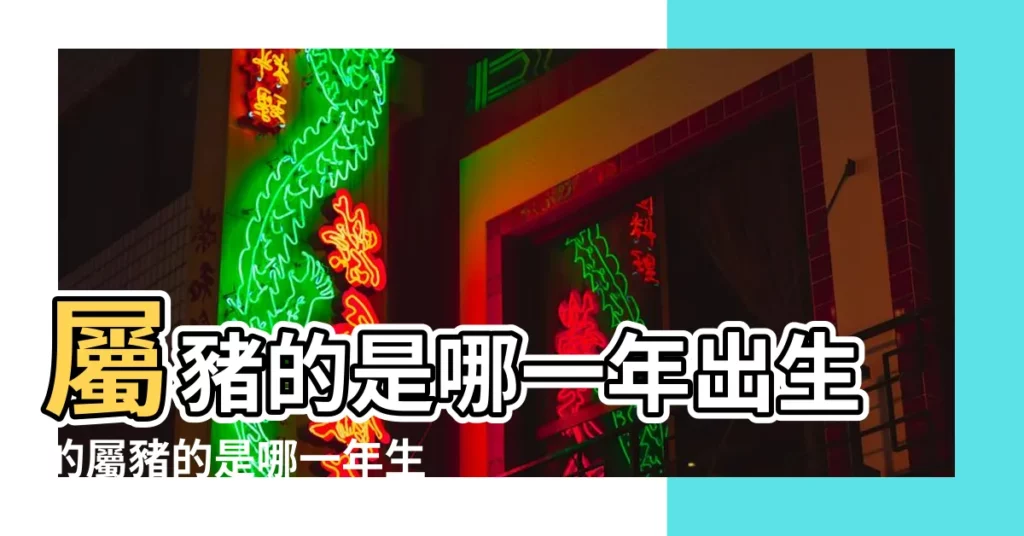 屬豬的是哪一年出生的屬豬的是哪一年生人 |屬豬年份 |【生肖豬出生的是哪一年】